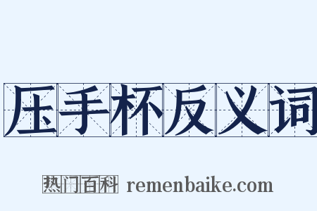 压手杯反义词是什么意思的图片